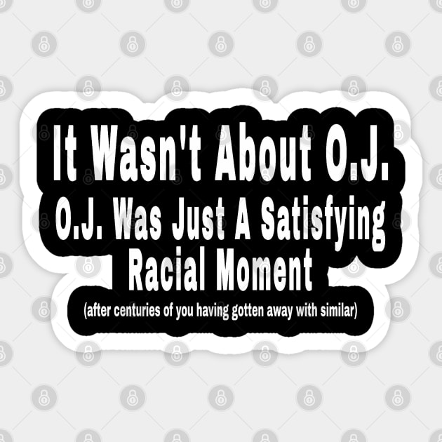 It Wasn't About O.J. - O.J. Was Just A  Satisfying Racial Moment - After Centuries of YOU Having Gotten Away With Similar - Front Sticker by SubversiveWare